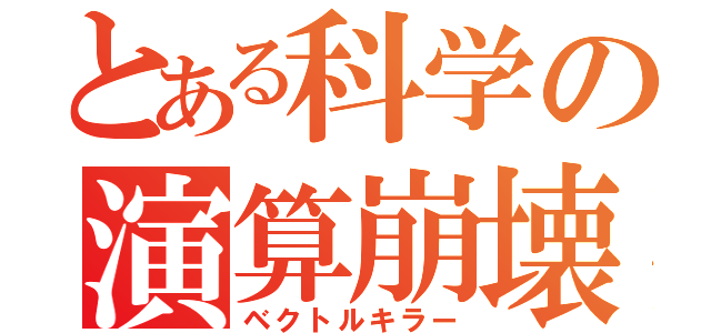 とある科学の演算崩壊（ベクトルキラー）