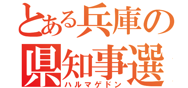 とある兵庫の県知事選挙（ハルマゲドン）