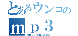 とあるウンコのｍｐ３（検索しても出てこない）