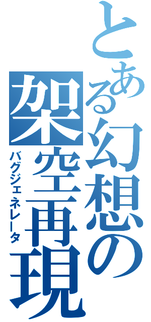 とある幻想の架空再現（バグジェネレータ）