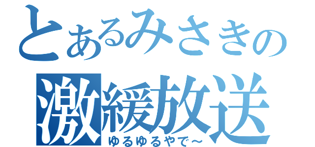 とあるみさきの激緩放送（ゆるゆるやで～）