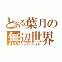 とある葉月の無辺世界（アナザーワールド）