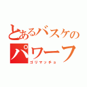 とあるバスケのパワーフォワード（ゴリマッチョ）