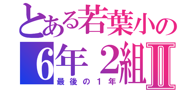 とある若葉小の６年２組Ⅱ（最後の１年）