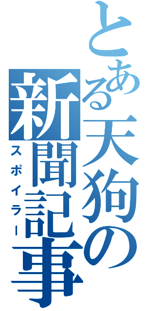 とある天狗の新聞記事（スポイラー）