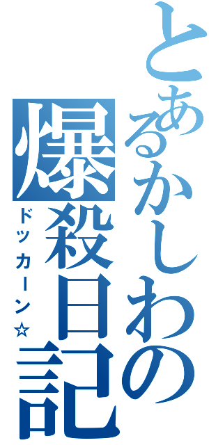 とあるかしわの爆殺日記（ドッカーン☆）