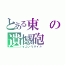 とある東の遺憾砲（イカンミサイル）