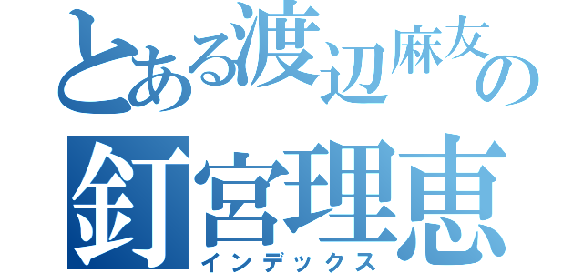 とある渡辺麻友の釘宮理恵（インデックス）