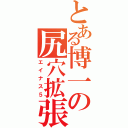 とある博一の尻穴拡張（エイナス５）