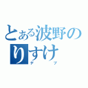 とある波野のりすけ（デブ）