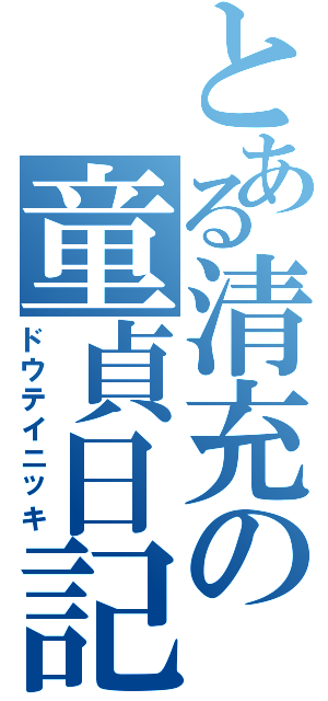 とある清充の童貞日記（ドウテイニッキ）