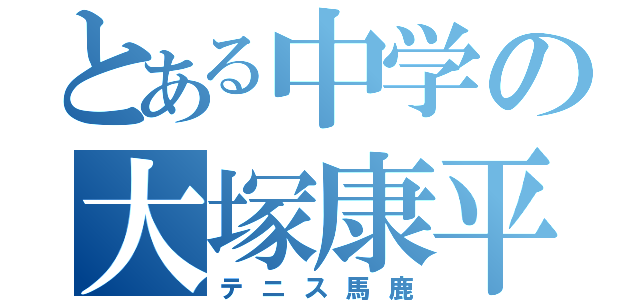 とある中学の大塚康平（テニス馬鹿）