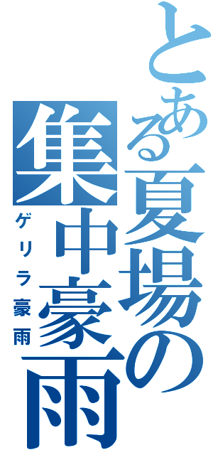 とある夏場の集中豪雨（ゲリラ豪雨）