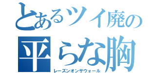 とあるツイ廃の平らな胸（レーズンオンザウォール）