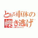 とある車体の轢き逃げ事件（《知らんけど》）