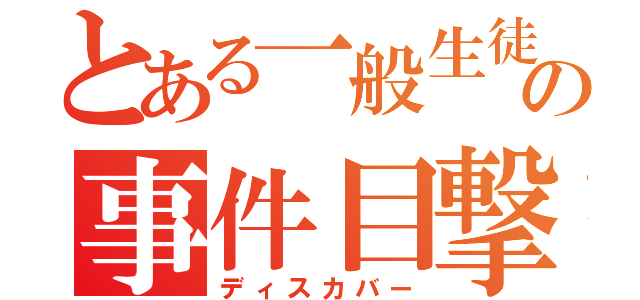 とある一般生徒の事件目撃（ディスカバー）