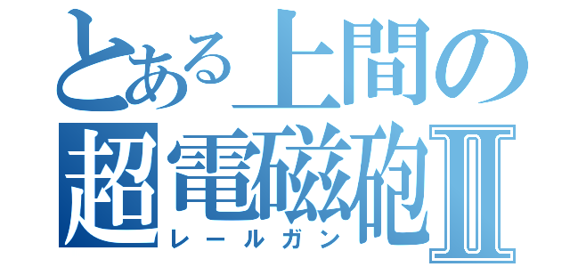 とある上間の超電磁砲Ⅱ（レールガン）