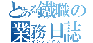 とある鐵職の業務日誌（インデックス）