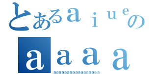 とあるａｉｕｅｏａａａのａａａａａａａａａａａａ（ａａａａａａａａａａａａａａａａａ）