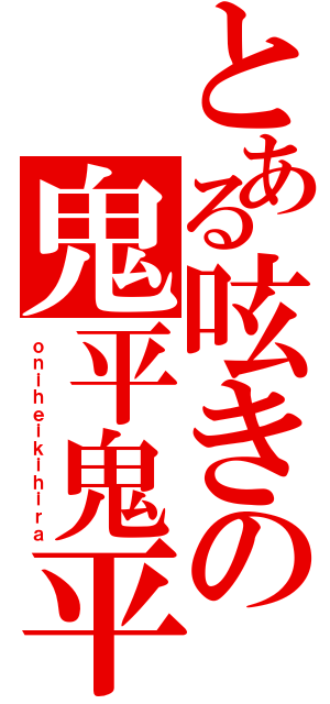 とある呟きの鬼平鬼平（ｏｎｉｈｅｉｋｉｈｉｒａ）