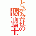 とある会社の仮面騎士（橘朔也）