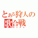 とある狩人の歌合戦（ガンダム）