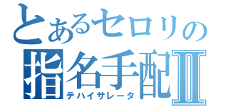 とあるセロリの指名手配Ⅱ（テハイサレータ）