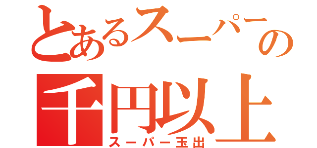 とあるスーパーの千円以上（スーパー玉出）