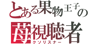 とある果物王子の苺視聴者（クソリスナー）