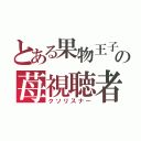 とある果物王子の苺視聴者（クソリスナー）