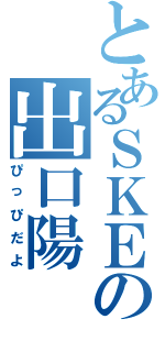 とあるＳＫＥの出口陽（ぴっぴだよ）