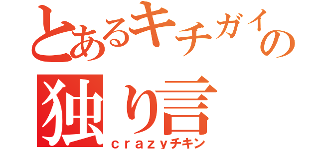 とあるキチガイの独り言（ｃｒａｚｙチキン）