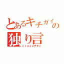 とあるキチガイの独り言（ｃｒａｚｙチキン）