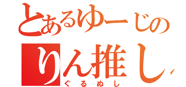 とあるゆーじのりん推し（ぐるぬし）