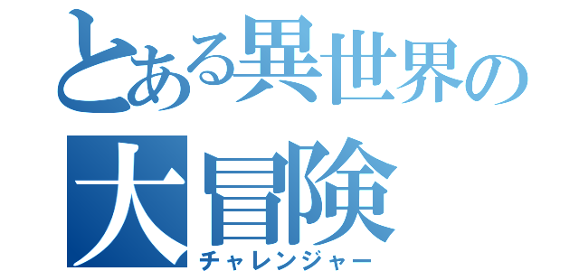 とある異世界の大冒険（チャレンジャー）