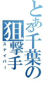 とある千葉の狙撃手（スナイパー）