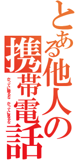 とある他人の携帯電話（かってに触るな かってに見るな）