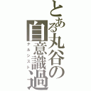 とある丸谷の自意識過剰（ナルシスト）