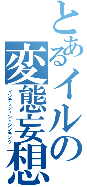 とあるイルの変態妄想（インテリジェントシンキング）