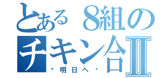 とある８組のチキン合唱団Ⅱ（〜明日へ〜）