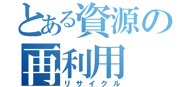 とある資源の再利用（リサイクル）