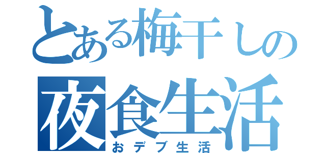 とある梅干しの夜食生活（おデブ生活）