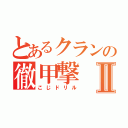 とあるクランの徹甲撃Ⅱ（こじドリル）