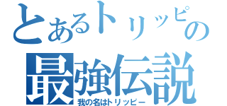 とあるトリッピーの最強伝説（我の名はトリッピー）