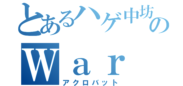 とあるハゲ中坊のＷａｒ Ｔｈｕｎｄｅｒ（アクロバット）