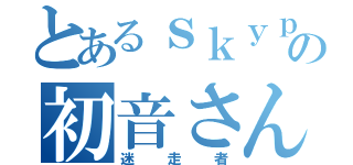 とあるｓｋｙｐｅの初音さん（迷走者）