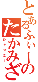 とあるふぃーのたかみざわ（ひゃっほー）