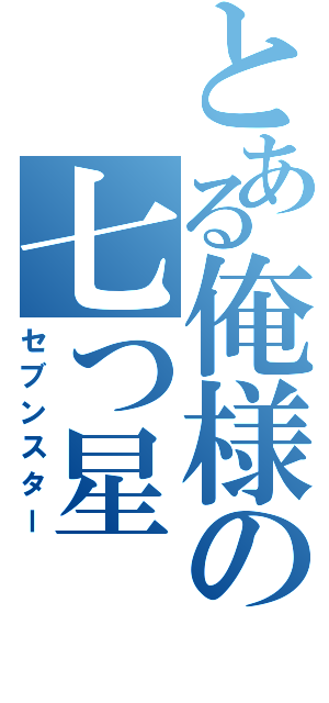 とある俺様の七つ星（セブンスター）