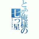 とある俺様の七つ星（セブンスター）