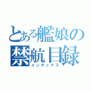 とある艦娘の禁航目録（インデックス）